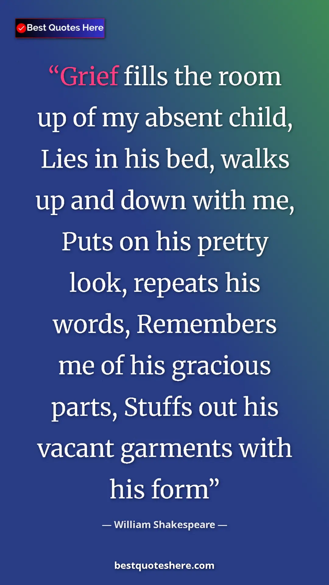 Pinterest quote poster by William Shakespeare: "Grief fills the room up of my absent child, Lies in his..."