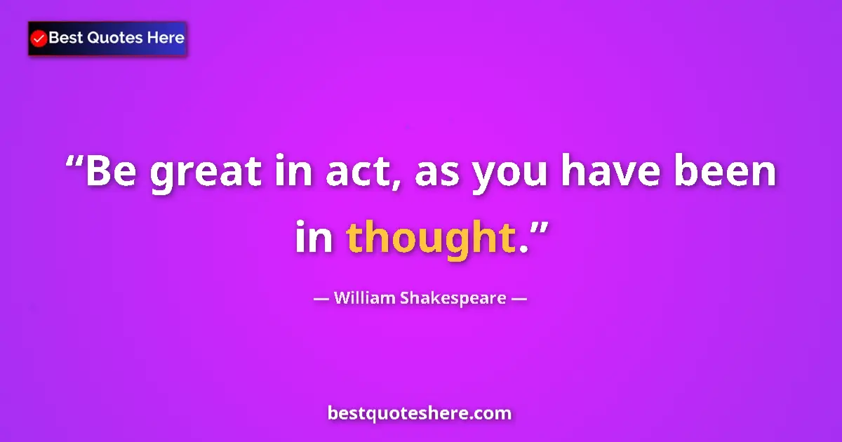 Quote by William Shakespeare: Be great in act, as you have been in thought.