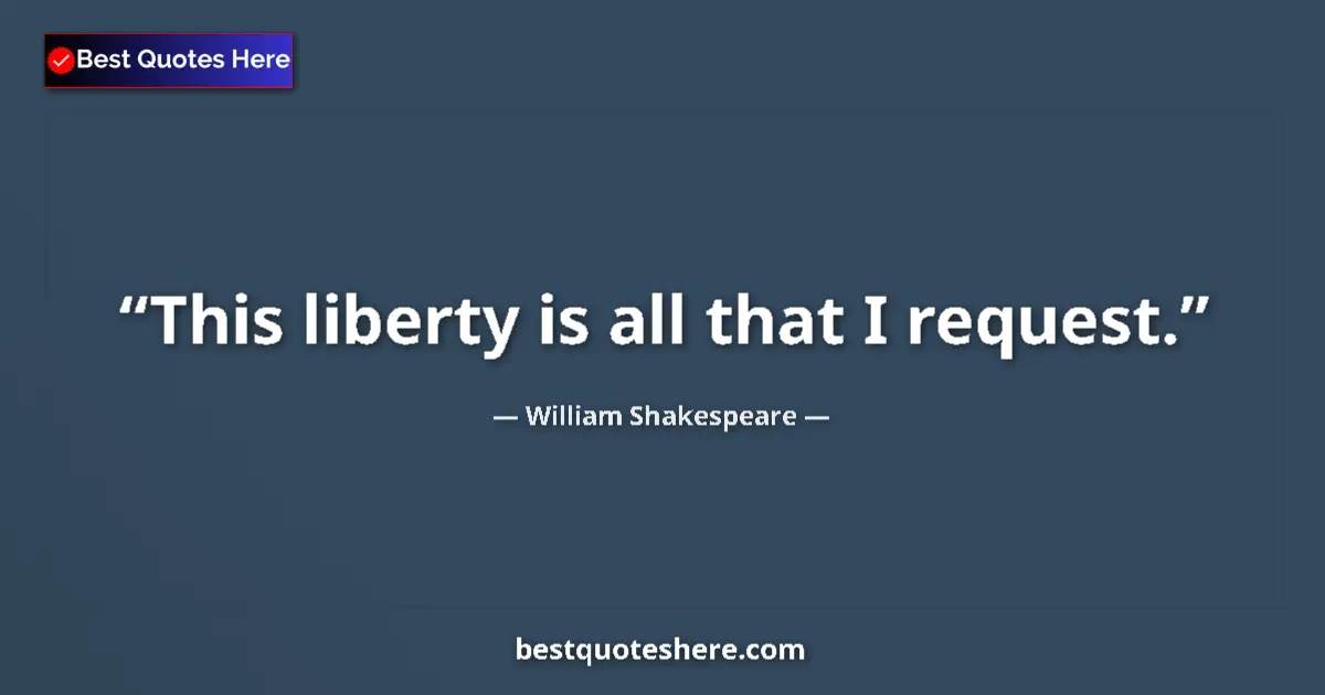 Quote by William Shakespeare: This liberty is all that I request....
