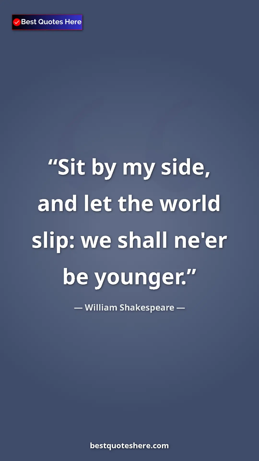 Pinterest quote poster by William Shakespeare: "Sit by my side, and let the world slip: we shall ne'er be..."