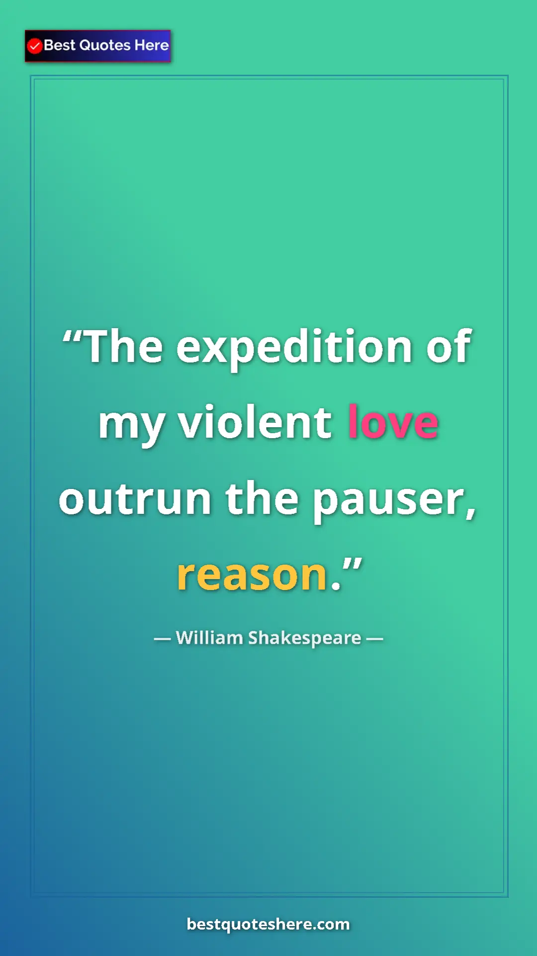 Pinterest quote poster by William Shakespeare: "The expedition of my violent love outrun the pauser, reason."