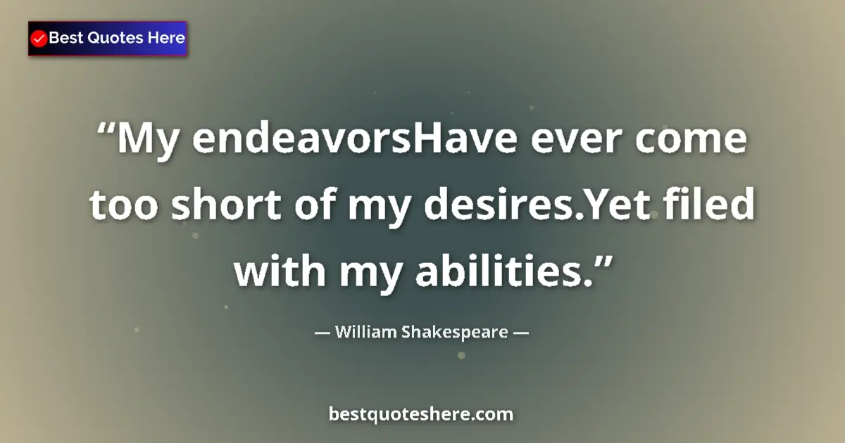 Quote by William Shakespeare: My endeavorsHave ever come too short of my desires.Yet filed with my abilities....