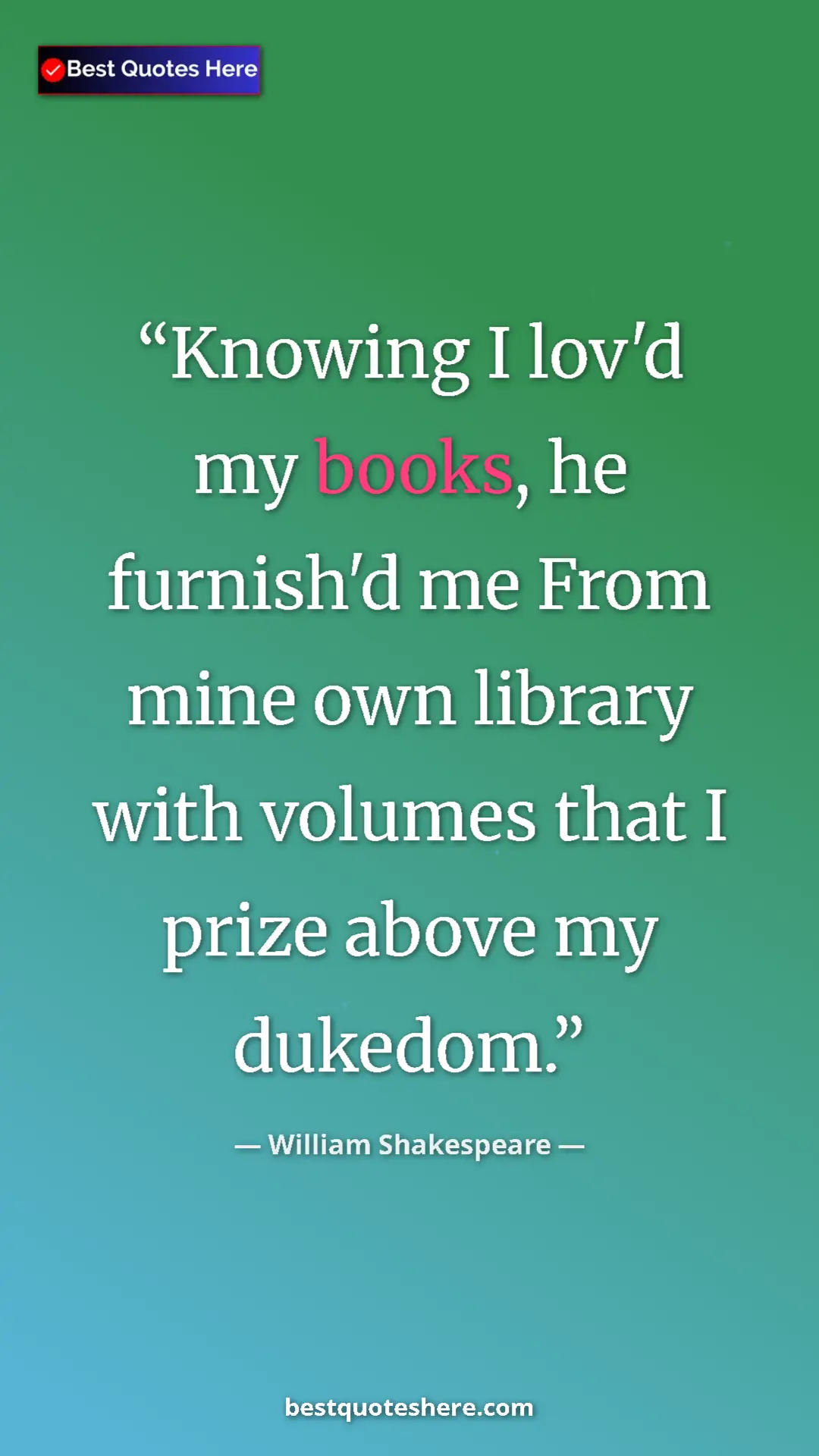 Pinterest quote poster by William Shakespeare: "Knowing I lov'd my books, he furnish'd me From mine own..."