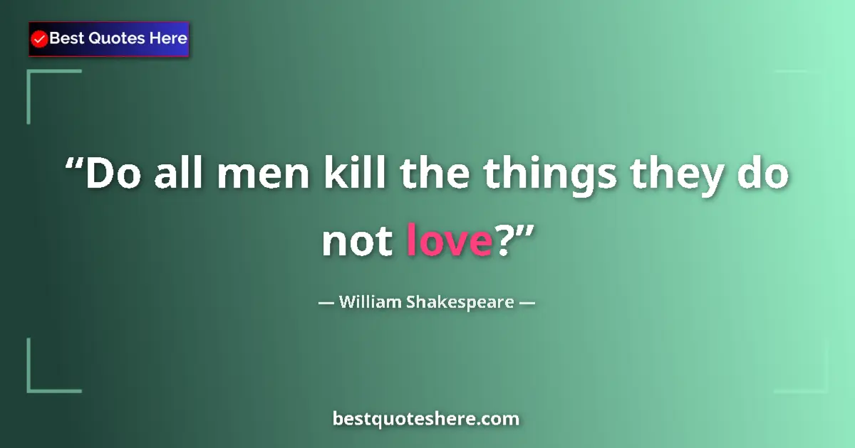 Quote by William Shakespeare: Do all men kill the things they do not love?...