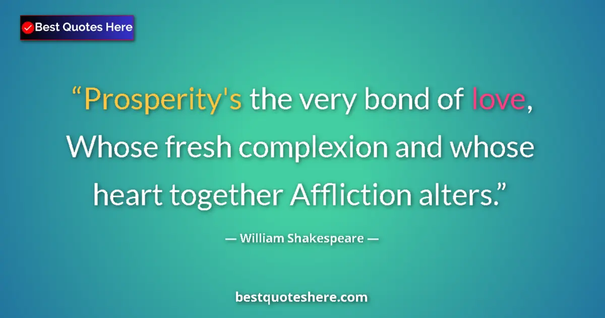 Quote by William Shakespeare: Prosperity's the very bond of love, Whose fresh complexion and whose heart together Affliction alter...