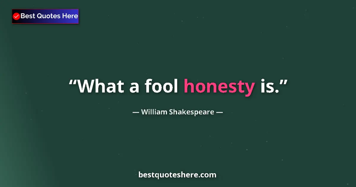 Quote by William Shakespeare: What a fool honesty is....