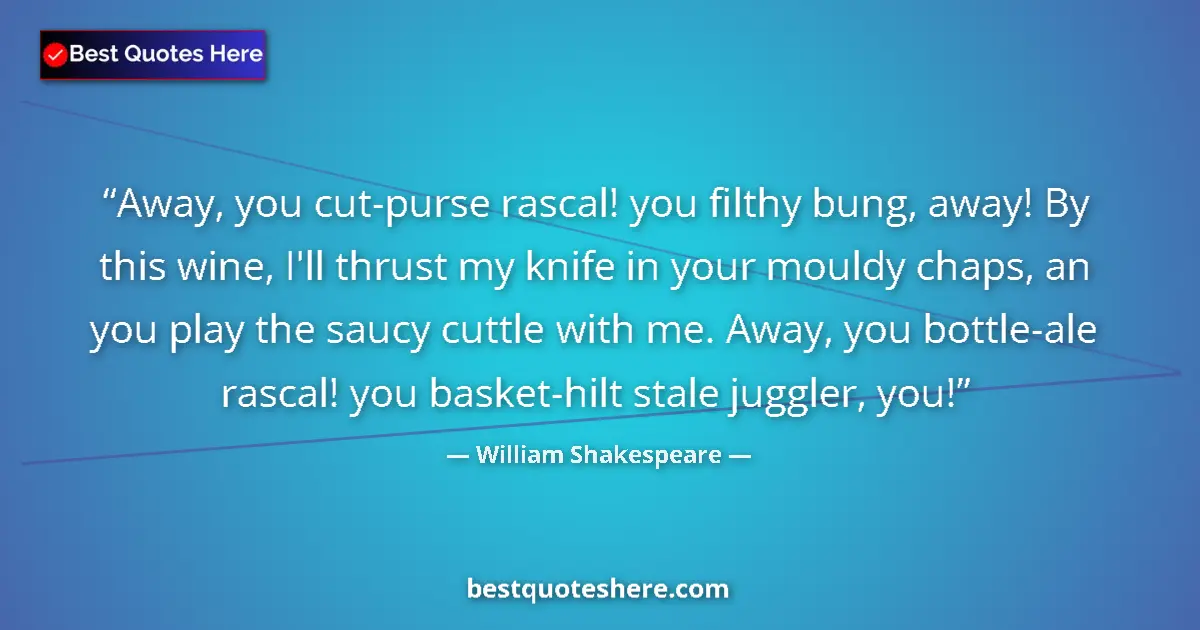 Quote by William Shakespeare: Away, you cut-purse rascal! you filthy bung, away! By this wine, I'll thrust my knife in your mouldy...
