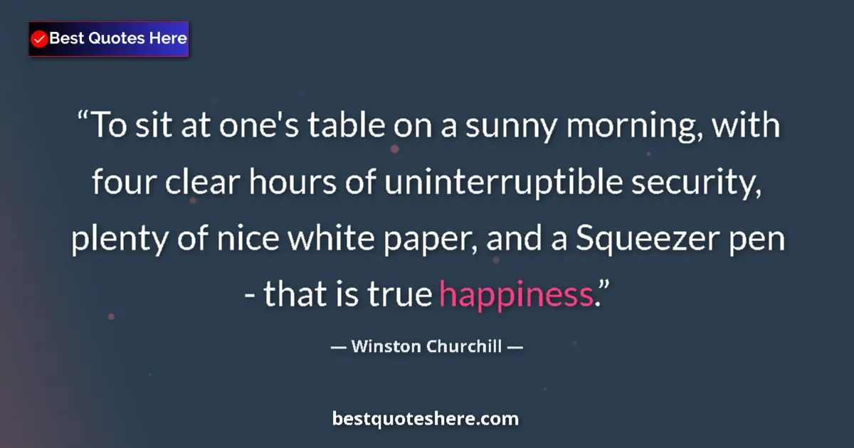 Image for the quote by Winston Churchill: To sit at one's table on a sunny morning, with four clear hours of uninterruptible security, plenty ...
