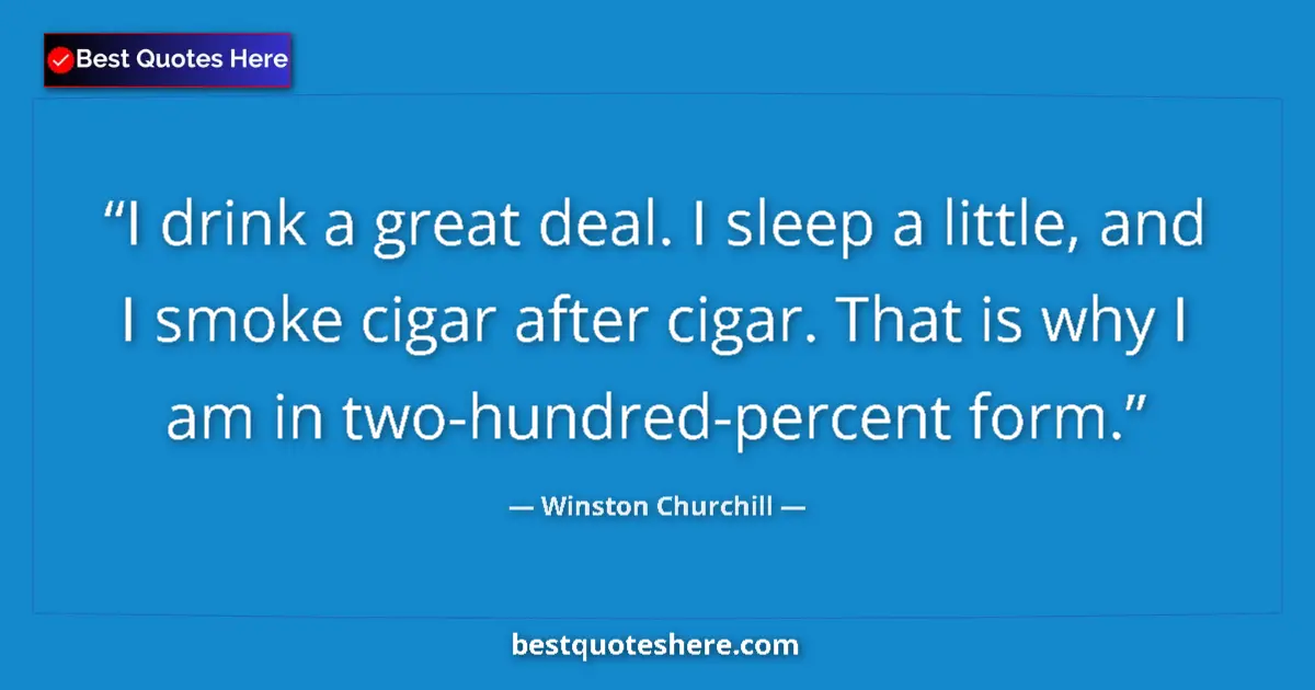 Quote by Winston Churchill: I drink a great deal. I sleep a little, and I smoke cigar after cigar. That is why I am in two-hundr...