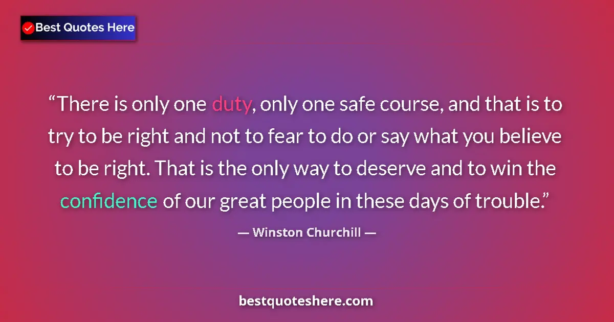 Quote by Winston Churchill: There is only one duty, only one safe course, and that is to try to be right and not to fear to do o...