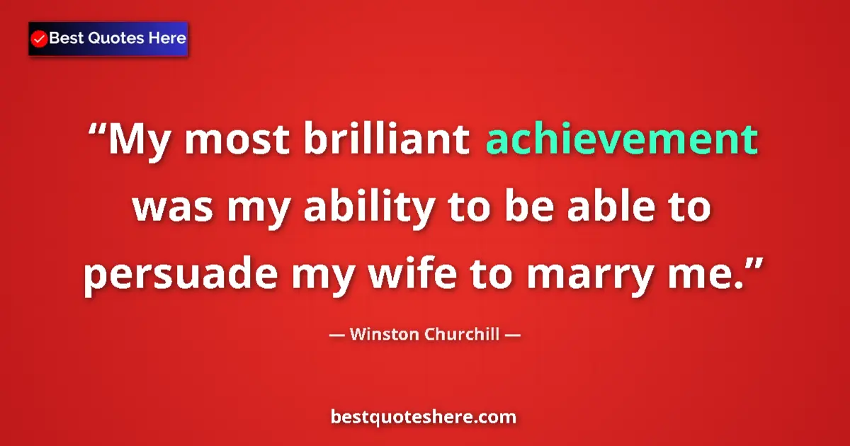 Image for the quote by Winston Churchill: My most brilliant achievement was my ability to be able to persuade my wife to marry me....
