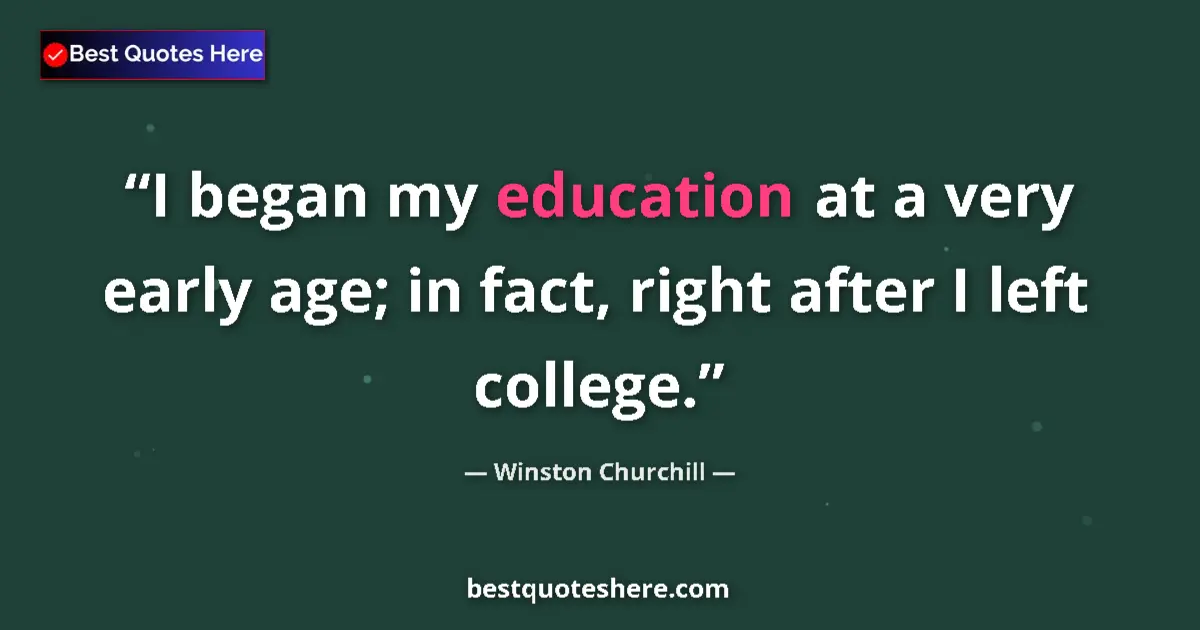 Quote by Winston Churchill: I began my education at a very early age; in fact, right after I left college....