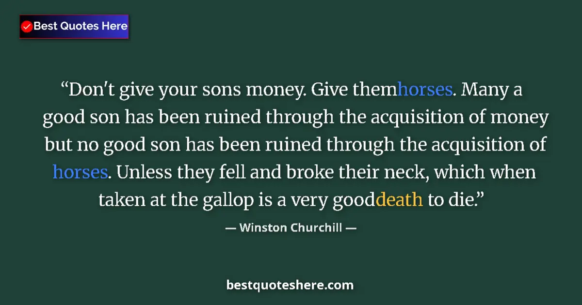Quote by Winston Churchill: Don't give your sons money. Give them horses. Many a good son has been ruined through the acquisitio...