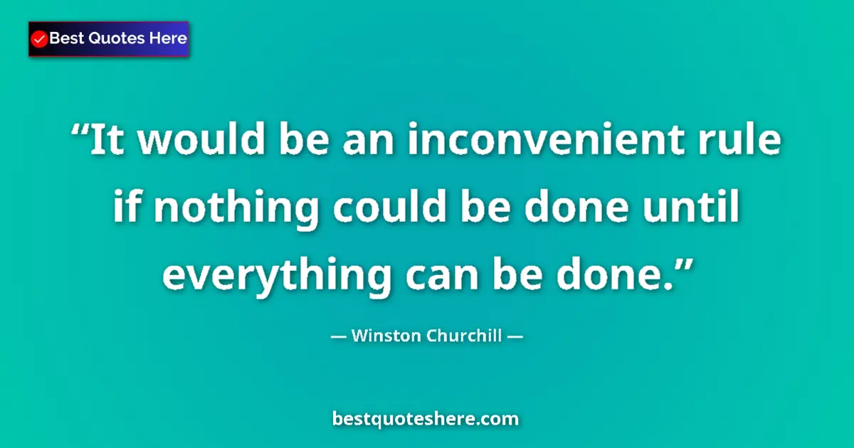 Quote by Winston Churchill: It would be an inconvenient rule if nothing could be done until everything can be done....