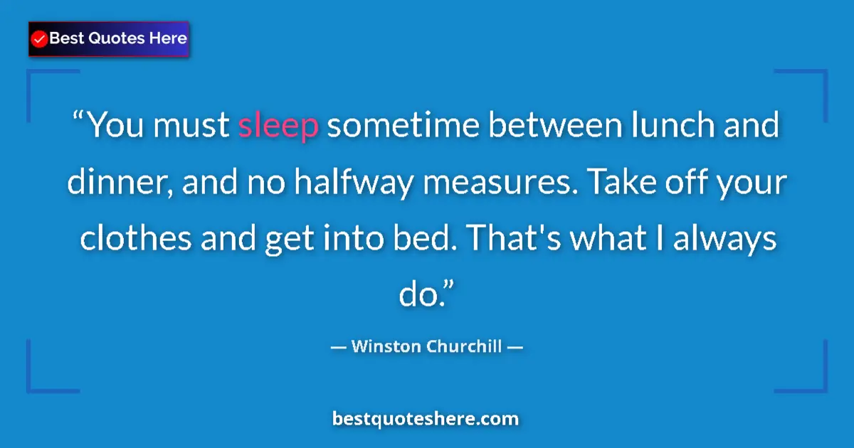 Quote by Winston Churchill: You must sleep sometime between lunch and dinner, and no halfway measures. Take off your clothes and...