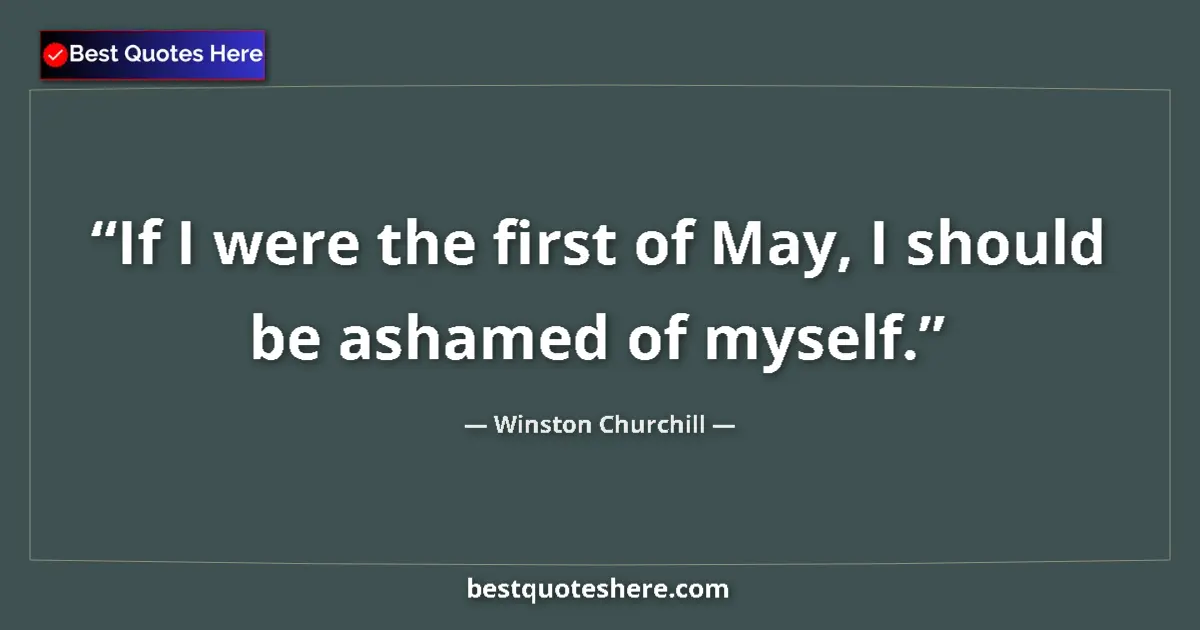 Quote by Winston Churchill: If I were the first of May, I should be ashamed of myself....