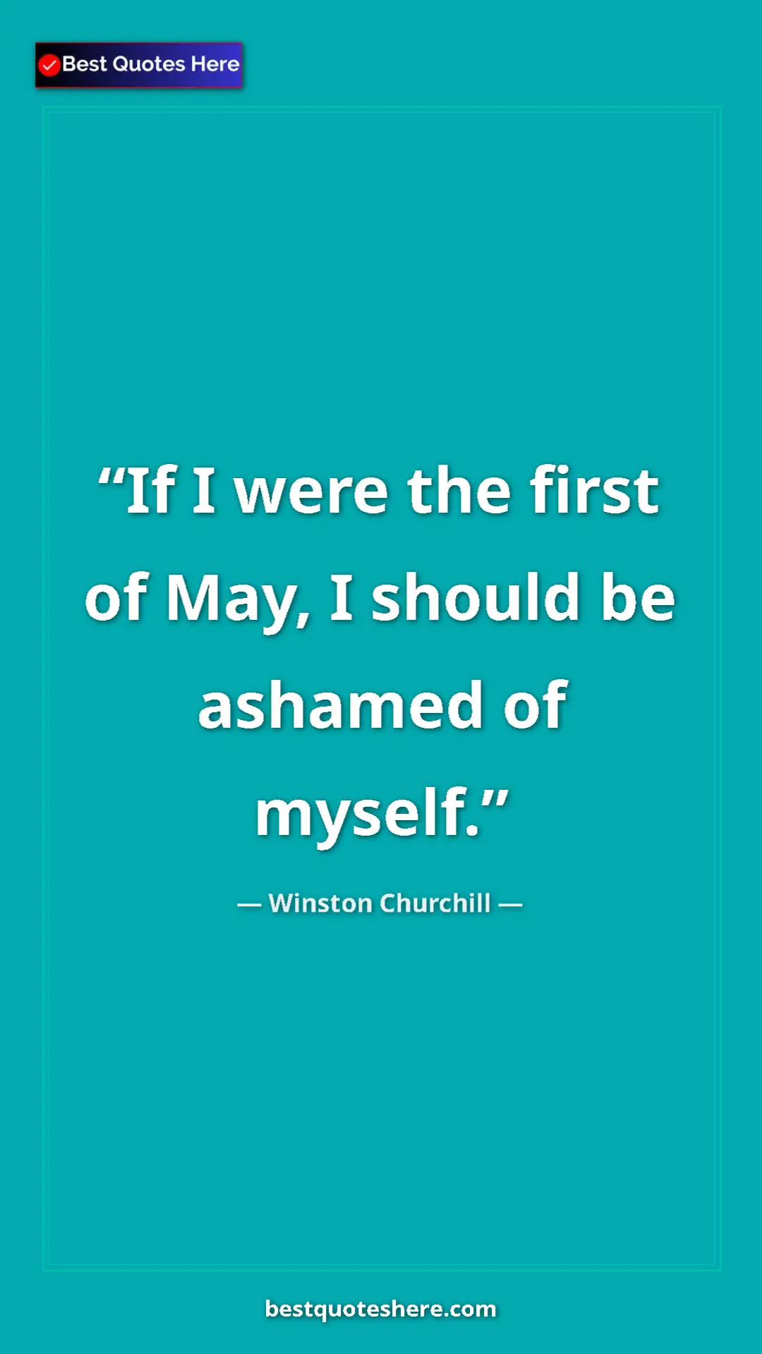 Winston Churchill Quote Card: "If I were the first of May, I should be ashamed of myself." Pinterest quote poster by Winston Churchill: "If I were the first of May, I should be ashamed of myself."