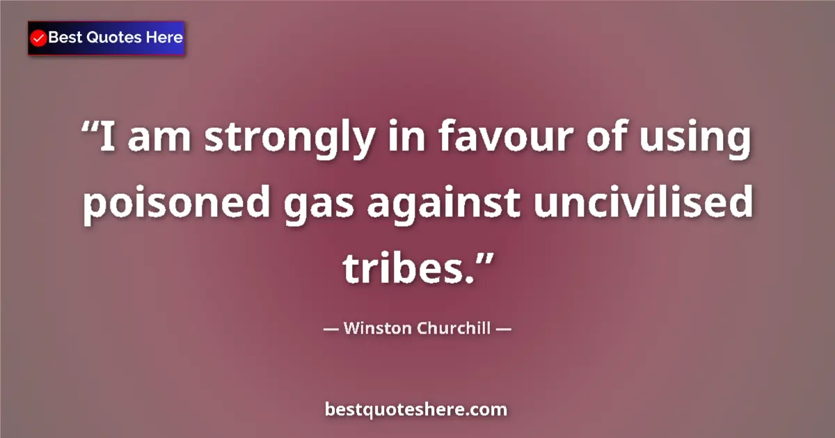 Quote by Winston Churchill: I am strongly in favour of using poisoned gas against uncivilised tribes....