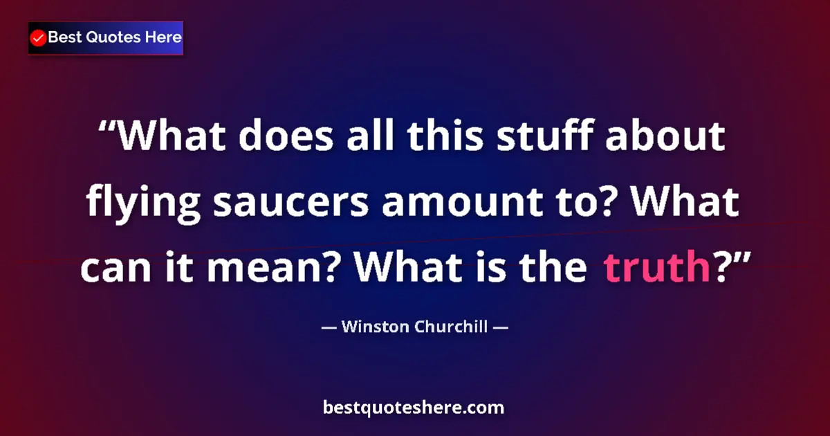Quote by Winston Churchill: What does all this stuff about flying saucers amount to? What can it mean? What is the truth?...