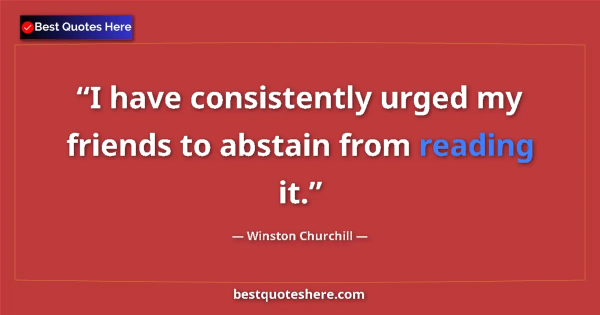 Image for the quote by Winston Churchill: I have consistently urged my friends to abstain from reading it....