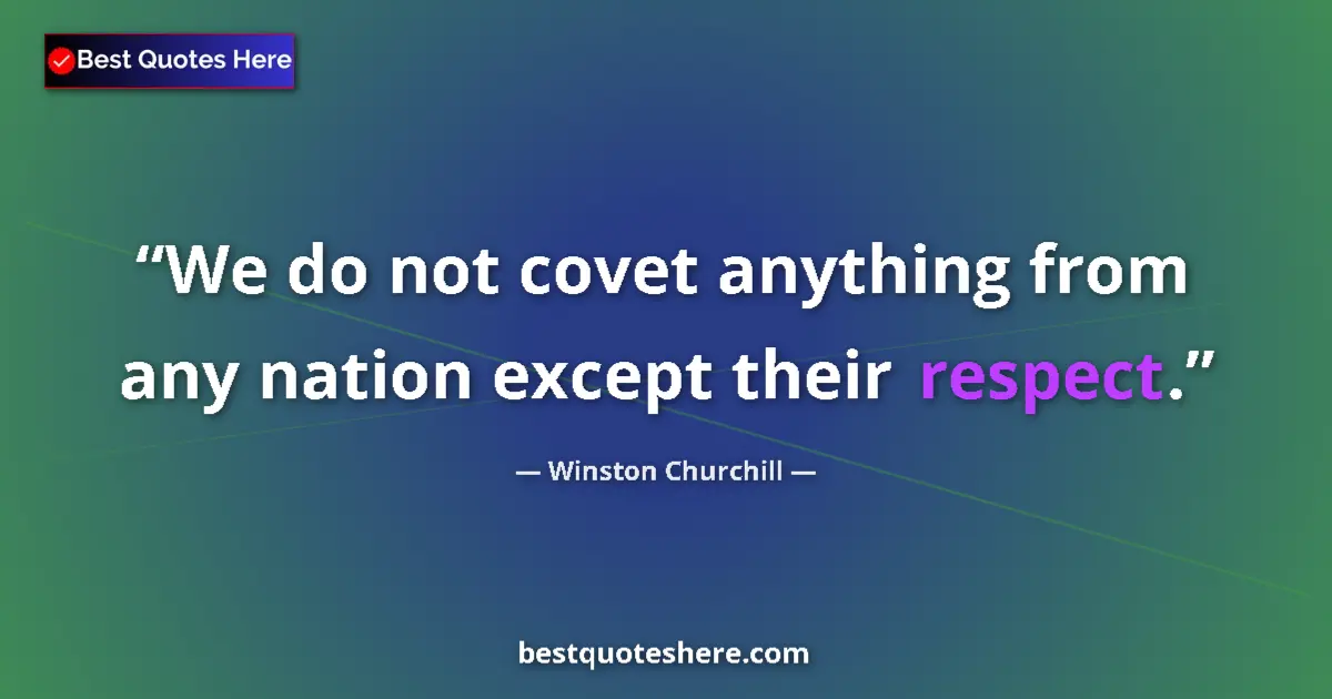 Quote by Winston Churchill: We do not covet anything from any nation except their respect....