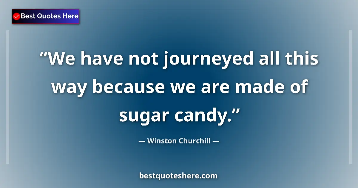 Quote by Winston Churchill: We have not journeyed all this way because we are made of sugar candy....