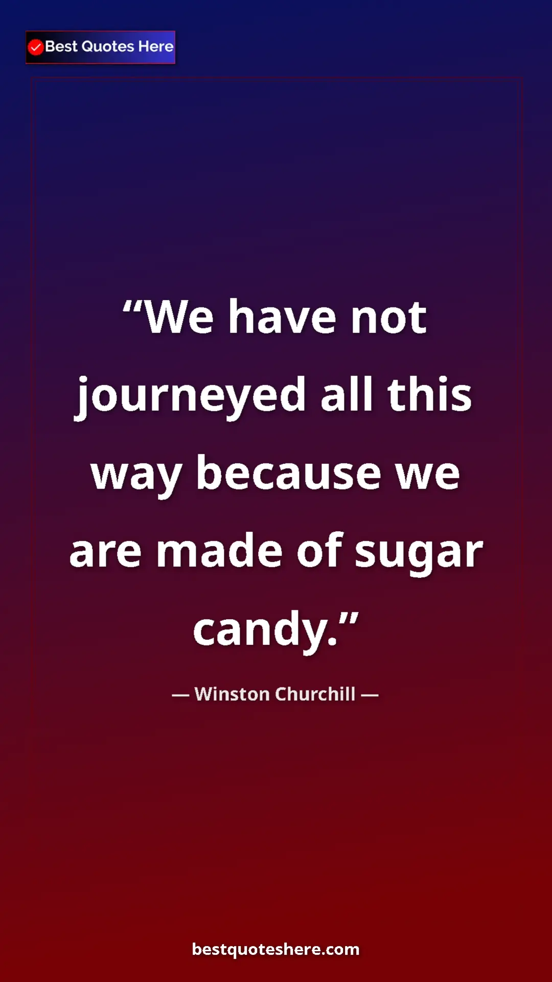 Winston Churchill Quote Card: "We have not journeyed all this way because we are made of..." Pinterest quote poster by Winston Churchill: "We have not journeyed all this way because we are made of..."