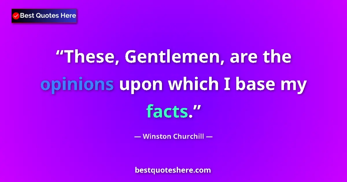 Quote by Winston Churchill: These, Gentlemen, are the opinions upon which I base my facts....
