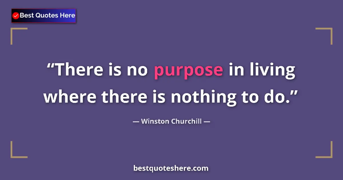 Quote by Winston Churchill: There is no purpose in living where there is nothing to do....