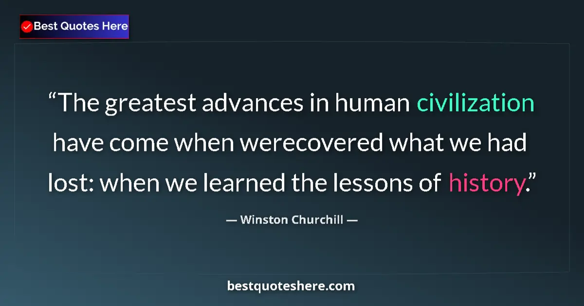 Quote by Winston Churchill: The greatest advances in human civilization have come when werecovered what we had lost: when we lea...
