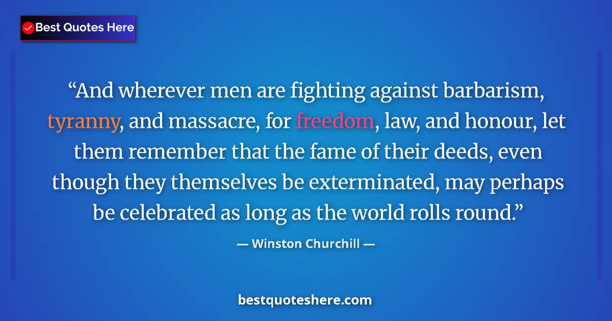 Quote by Winston Churchill: And wherever men are fighting against barbarism, tyranny, and massacre, for freedom, law, and honour...