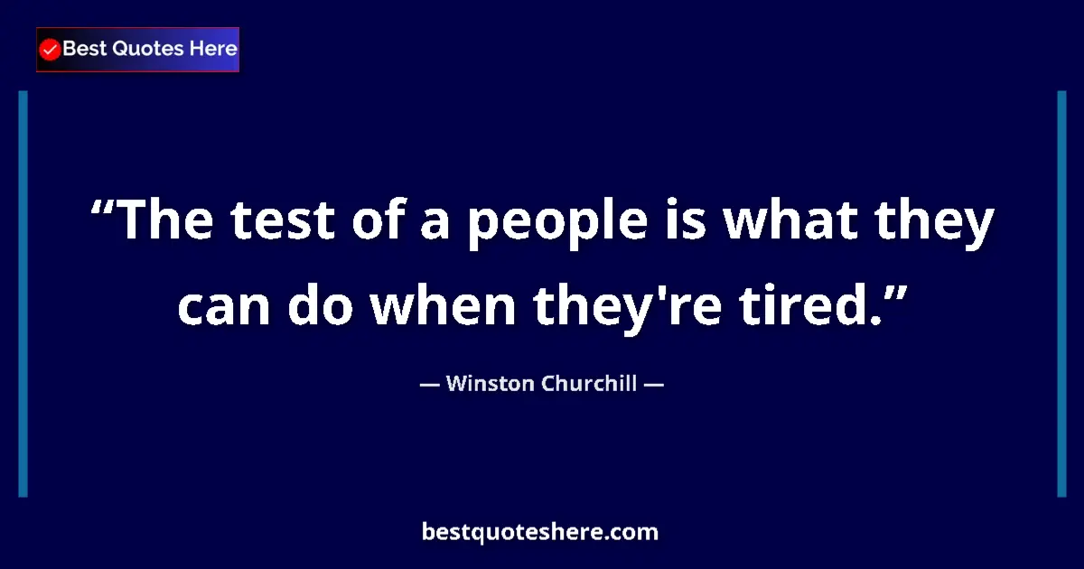 Quote by Winston Churchill: The test of a people is what they can do when they're tired....