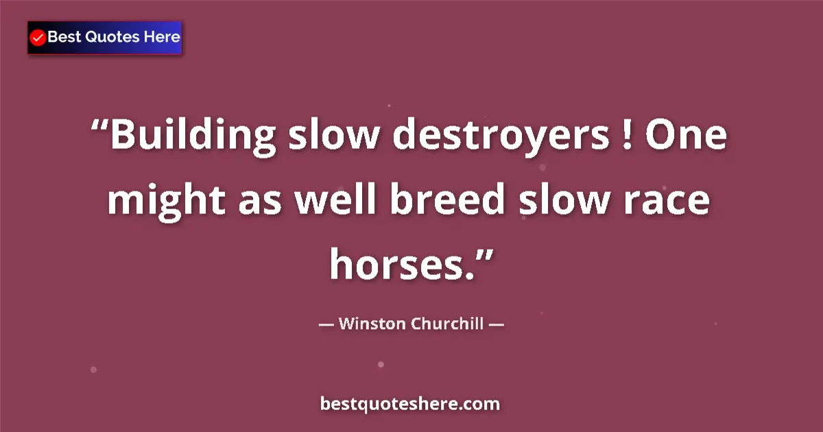 Image for the quote by Winston Churchill: Building slow destroyers ! One might as well breed slow race horses....
