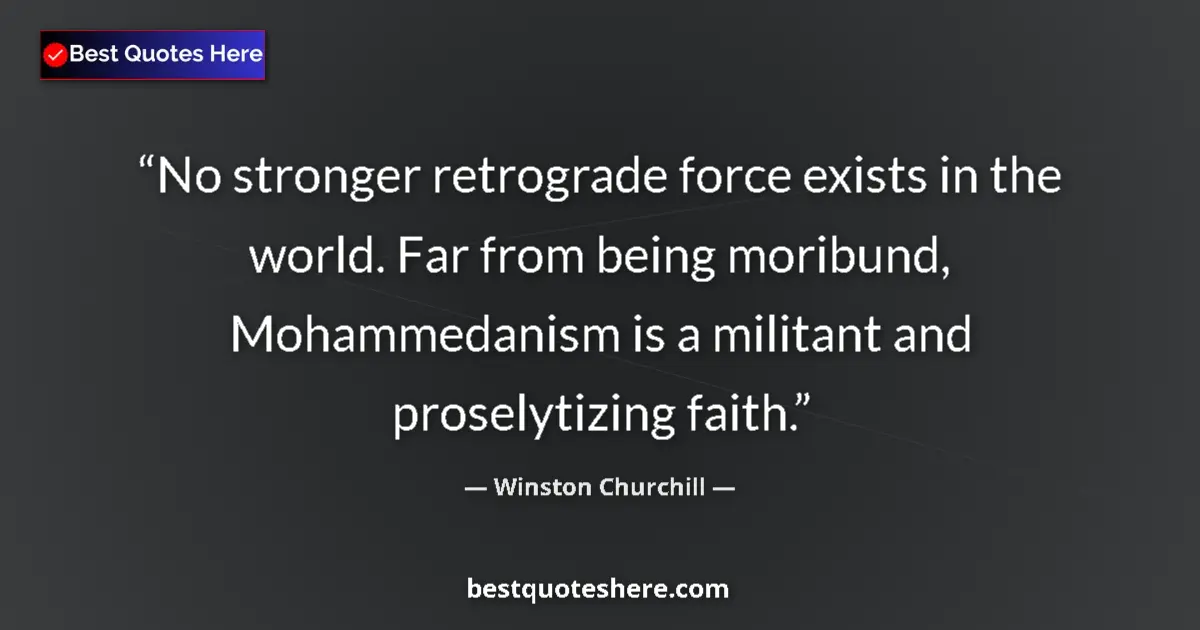 Quote by Winston Churchill: No stronger retrograde force exists in the world. Far from being moribund, Mohammedanism is a milita...