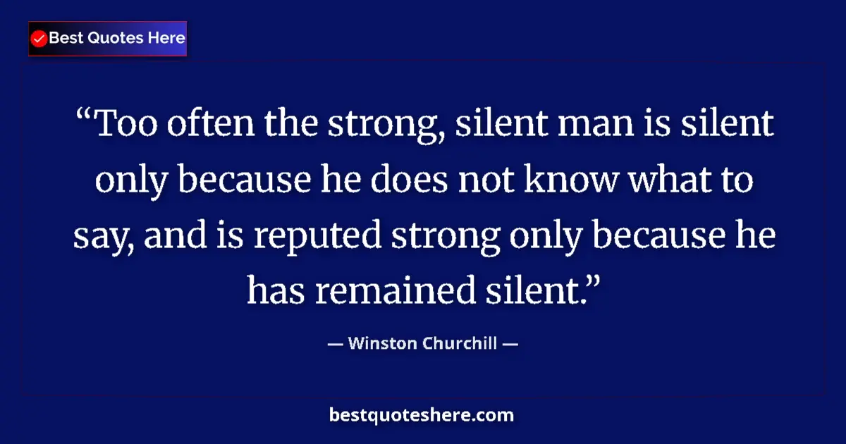 Quote by Winston Churchill: Too often the strong, silent man is silent only because he does not know what to say, and is reputed...