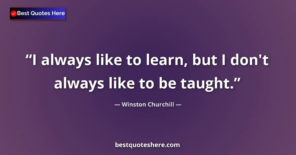 Quote by Winston Churchill: I always like to learn, but I don't always like to be taught....