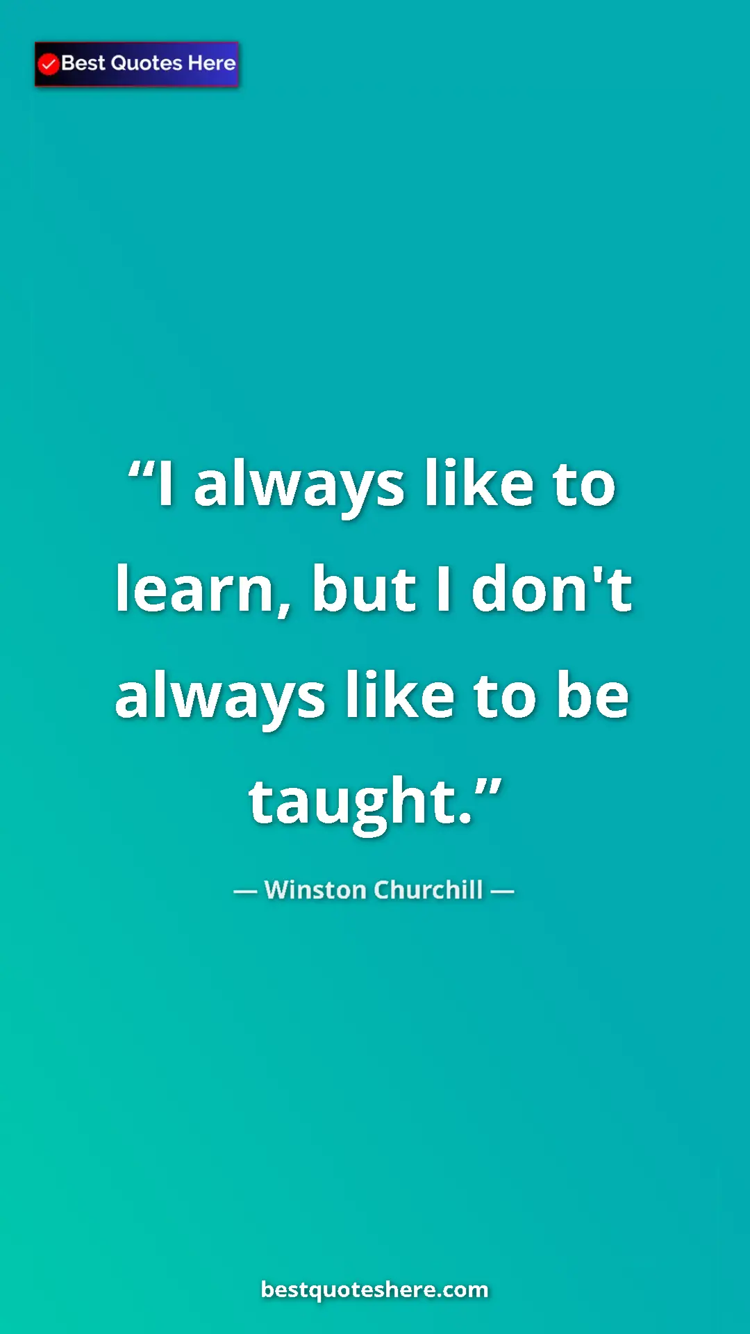 Winston Churchill Quote Card: "I always like to learn, but I don't always like to be..." Pinterest quote poster by Winston Churchill: "I always like to learn, but I don't always like to be..."