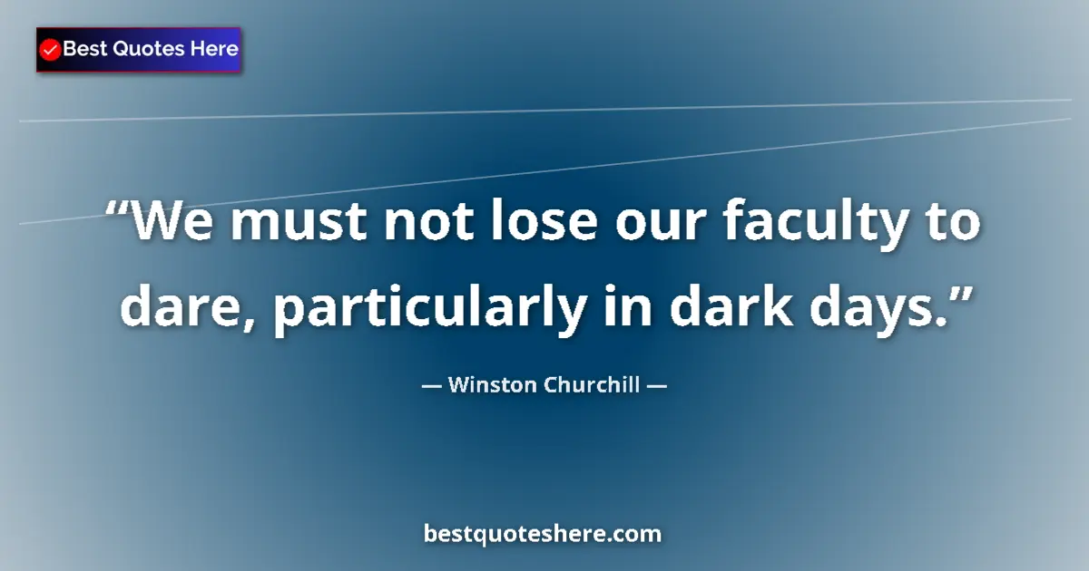 Quote by Winston Churchill: We must not lose our faculty to dare, particularly in dark days....