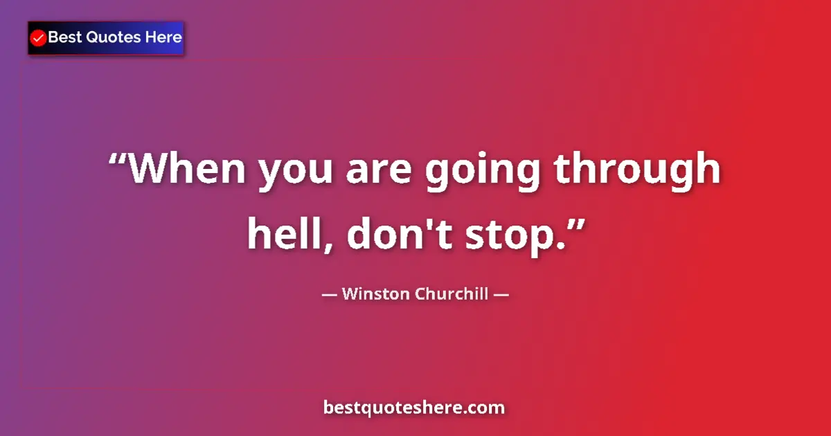 Quote by Winston Churchill: When you are going through hell, don't stop.