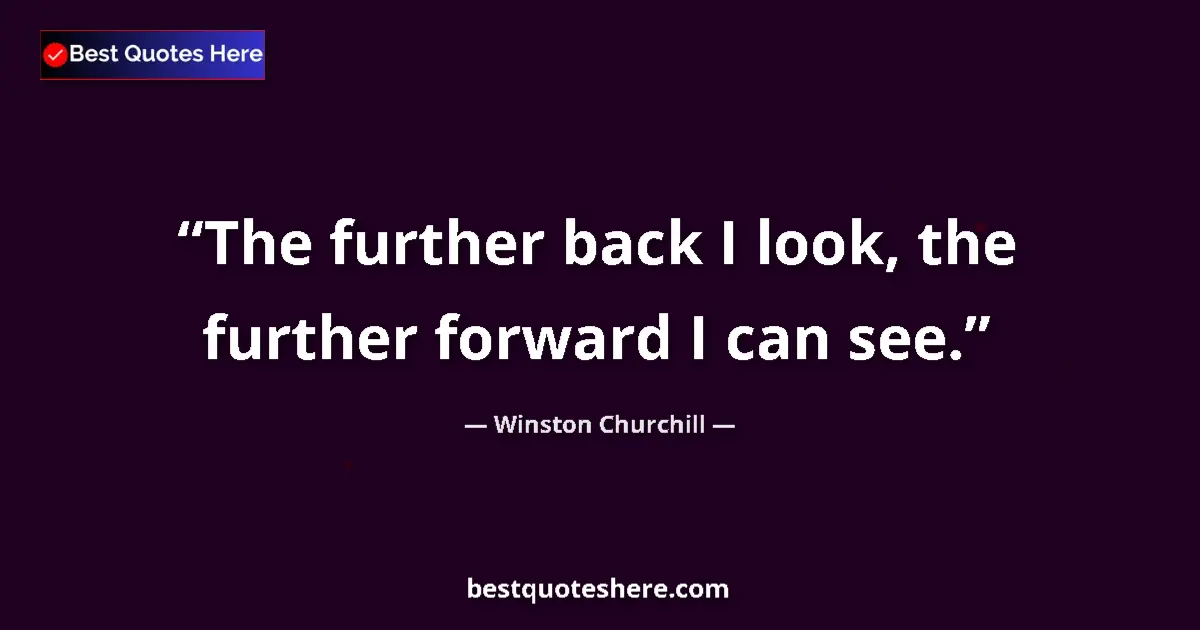 Quote by Winston Churchill: The further back I look, the further forward I can see....