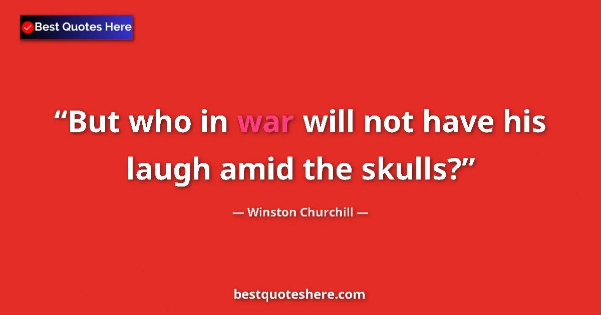 Quote by Winston Churchill: But who in war will not have his laugh amid the skulls?...
