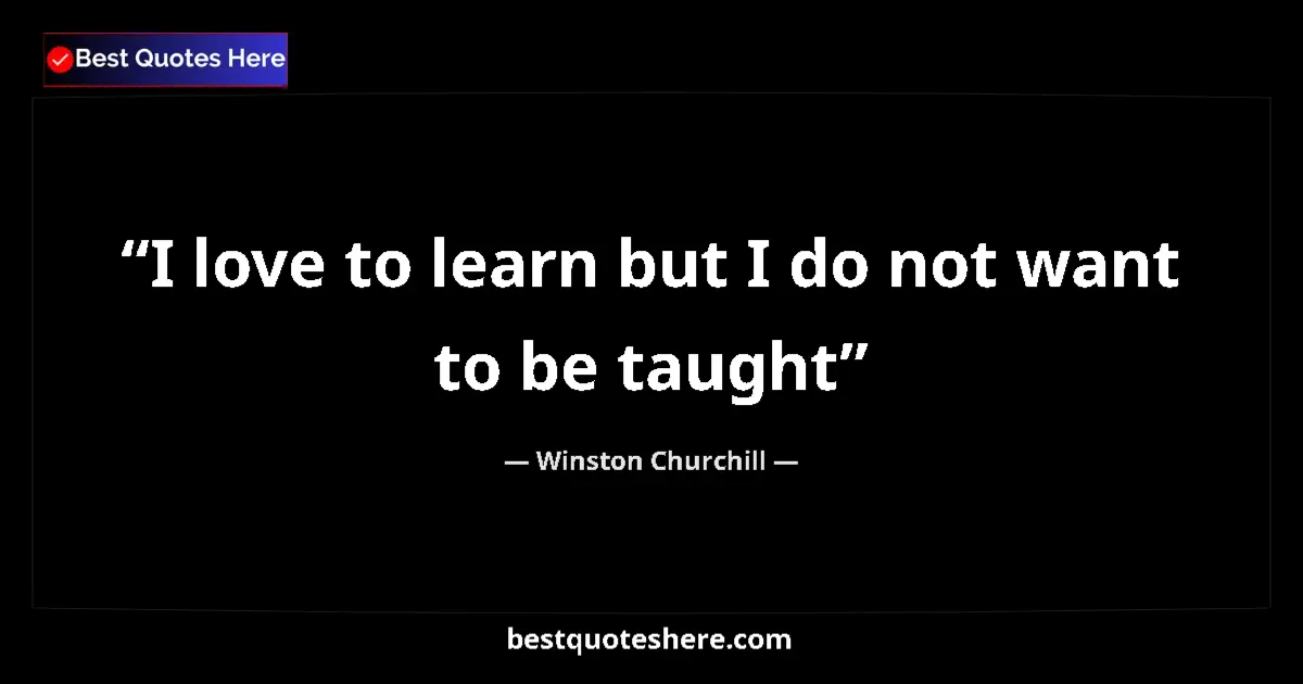 Quote by Winston Churchill: I love to learn but I do not want to be taught...