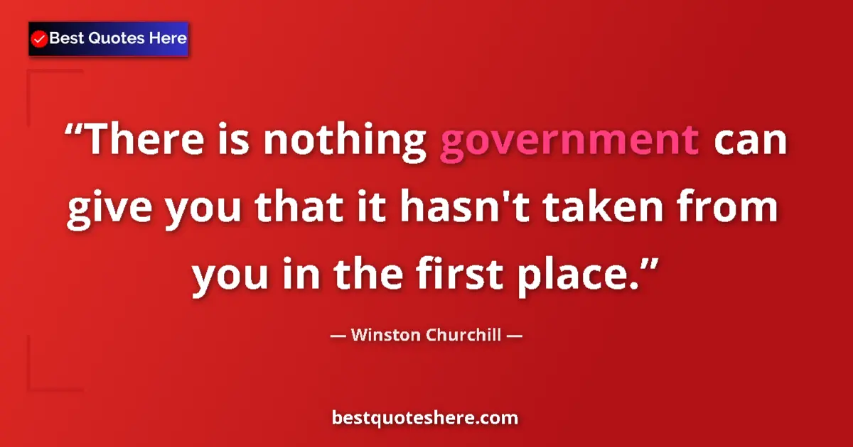 Quote by Winston Churchill: There is nothing government can give you that it hasn't taken from you in the first place....