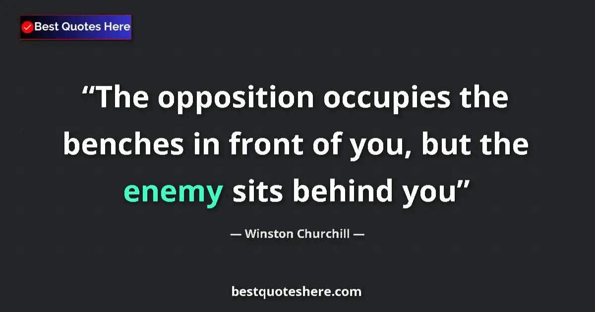 Image for the quote by Winston Churchill: The opposition occupies the benches in front of you, but the enemy sits behind you...