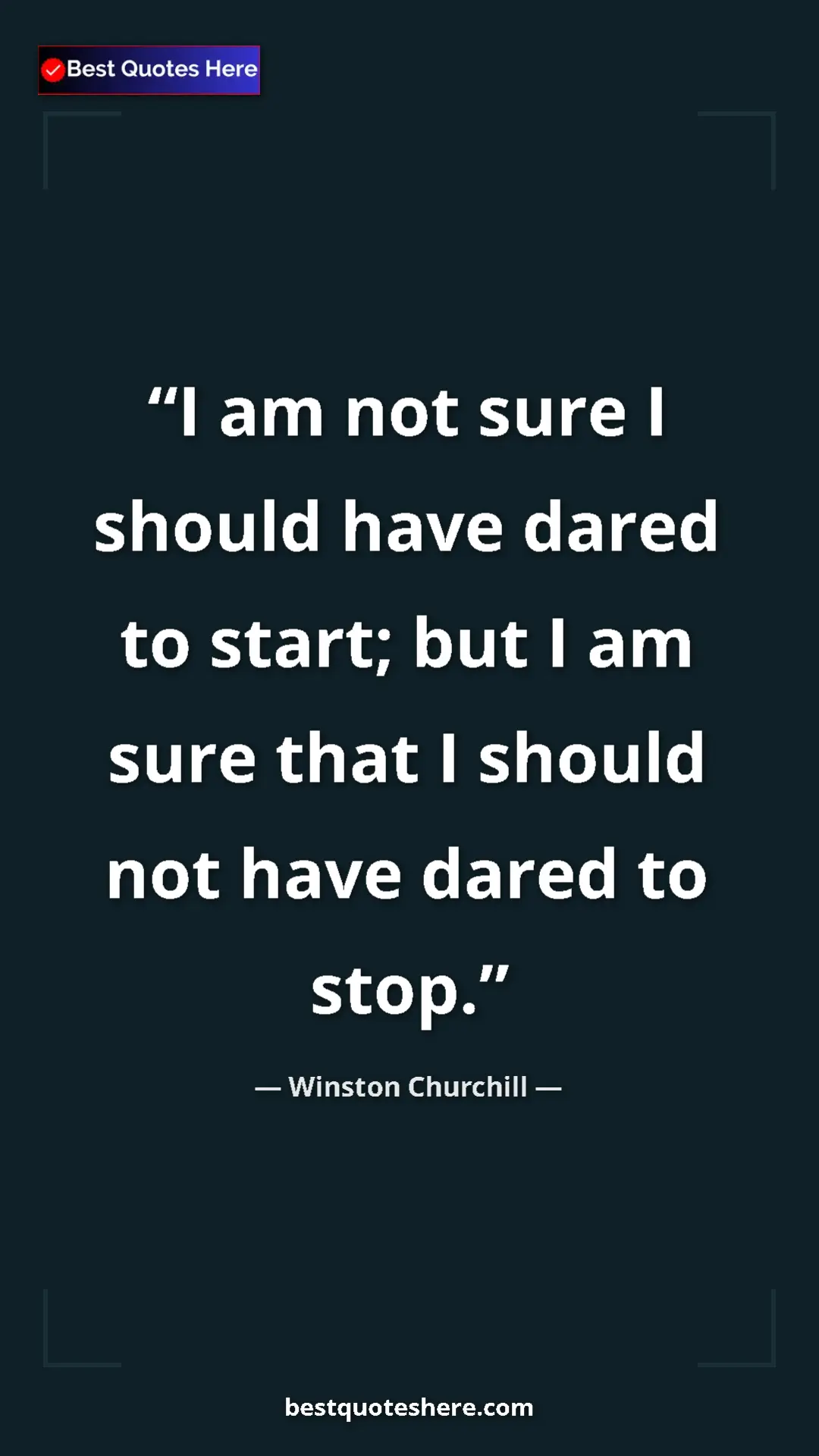Winston Churchill Quote Card: "I am not sure I should have dared to start; but I am sure..." Pinterest quote poster by Winston Churchill: "I am not sure I should have dared to start; but I am sure..."