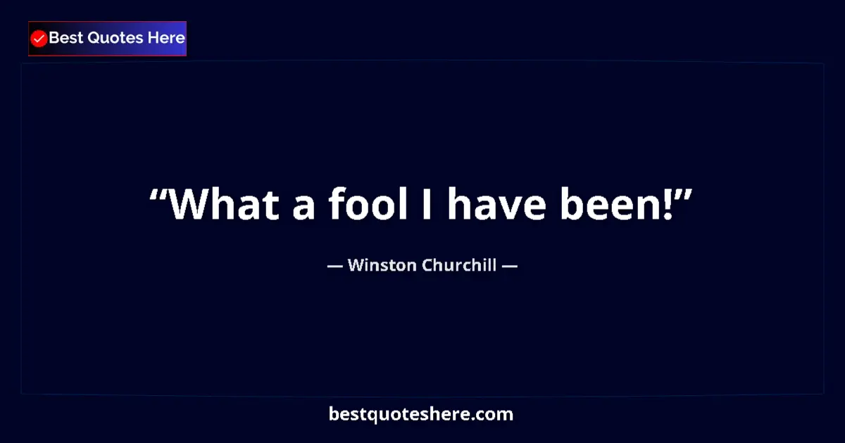 Image for the quote by Winston Churchill: What a fool I have been!...