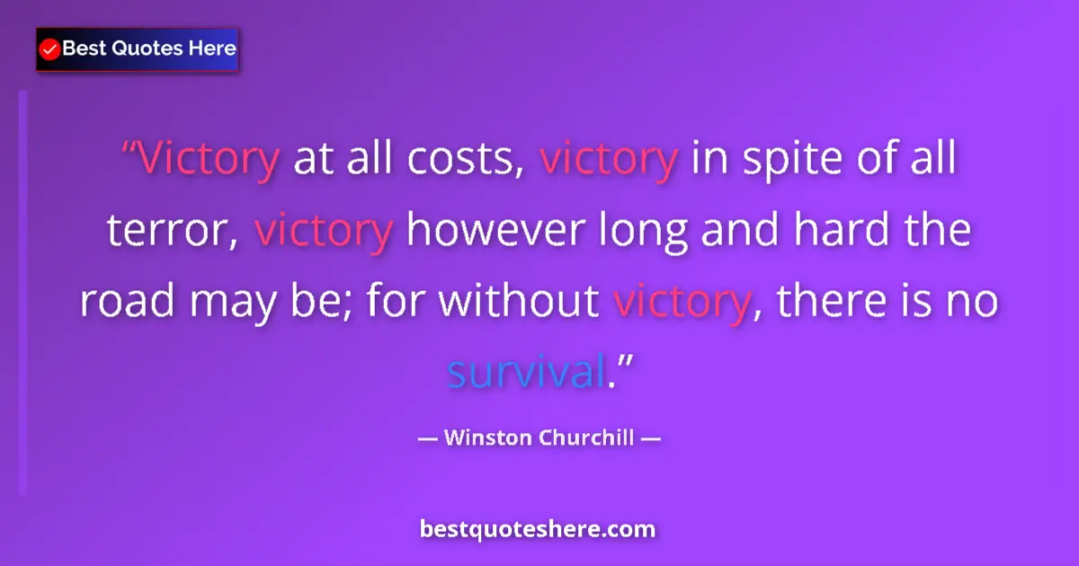 Quote by Winston Churchill: Victory at all costs, victory in spite of all terror, victory however long and hard the road may be;...