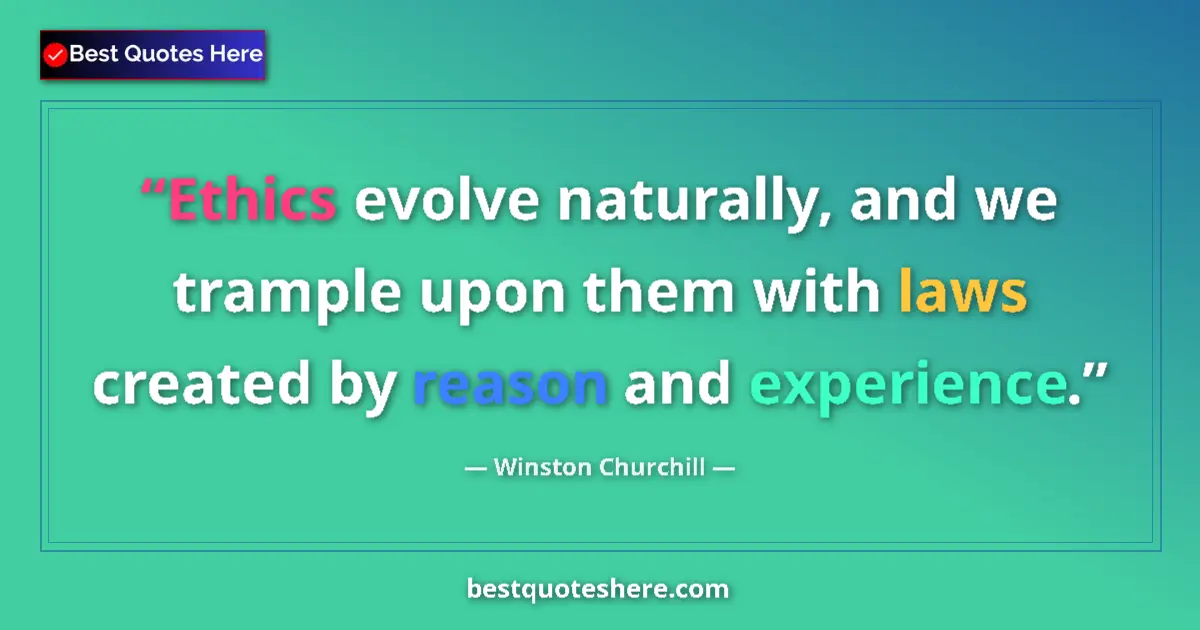 Quote by Winston Churchill: Ethics evolve naturally, and we trample upon them with laws created by reason and experience....
