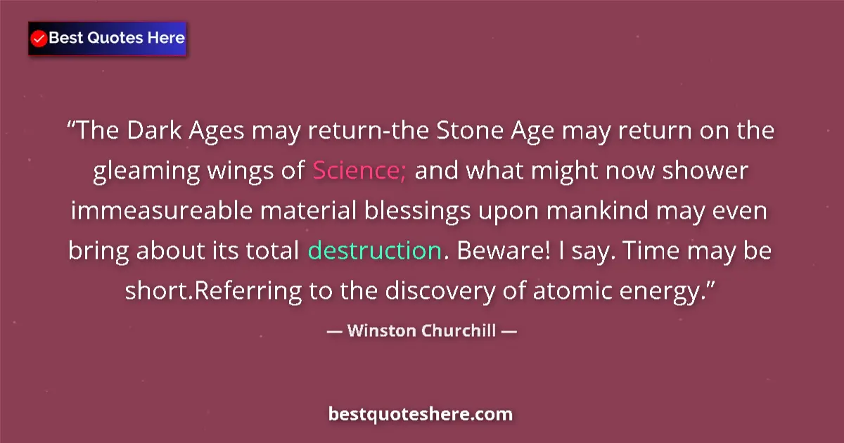 Quote by Winston Churchill: The Dark Ages may return-the Stone Age may return on the gleaming wings of Science; and what might n...