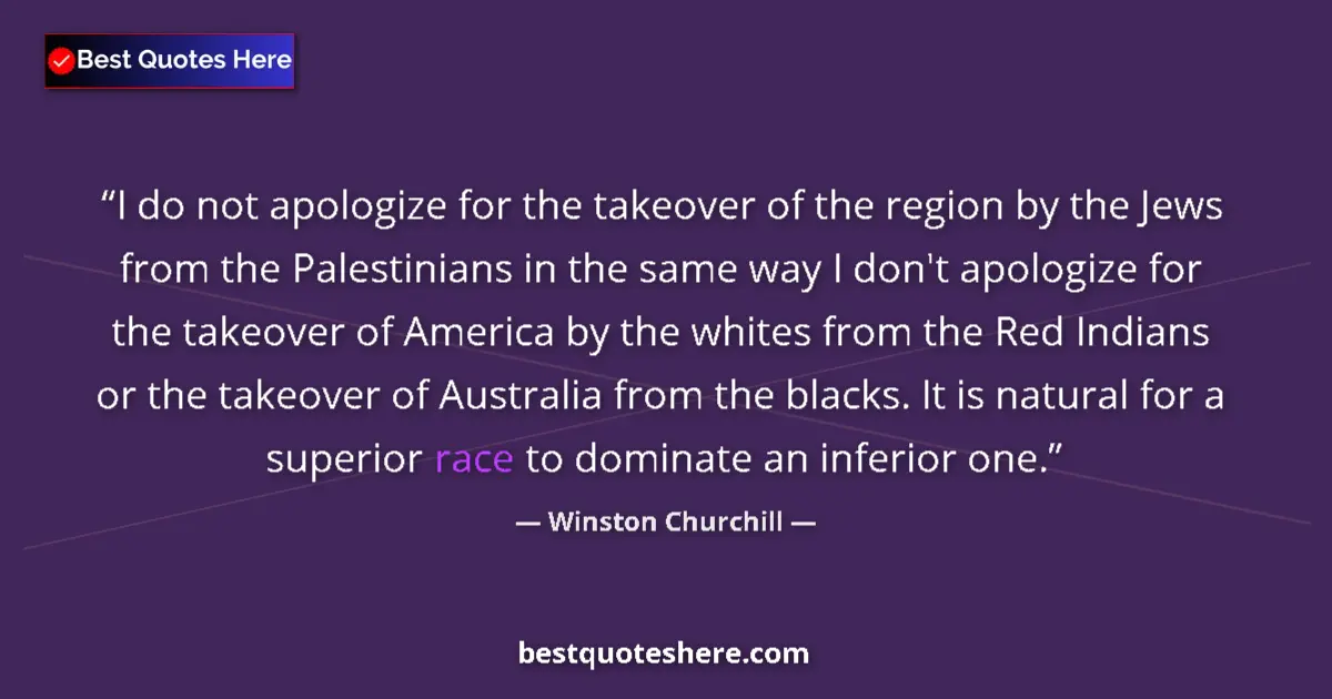 Quote by Winston Churchill: I do not apologize for the takeover of the region by the Jews from the Palestinians in the same way ...